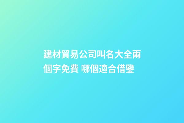 建材貿易公司叫名大全兩個字免費 哪個適合借鑒-第1張-公司起名-玄機派